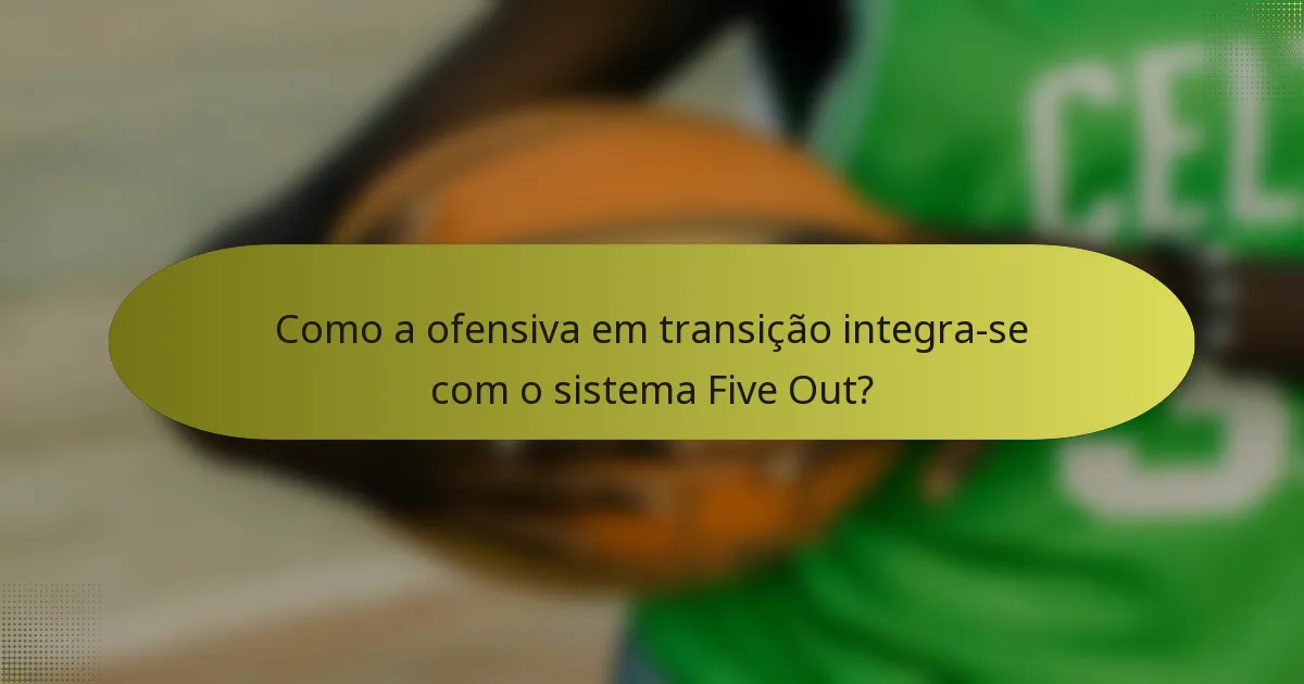 Como a ofensiva em transição integra-se com o sistema Five Out?
