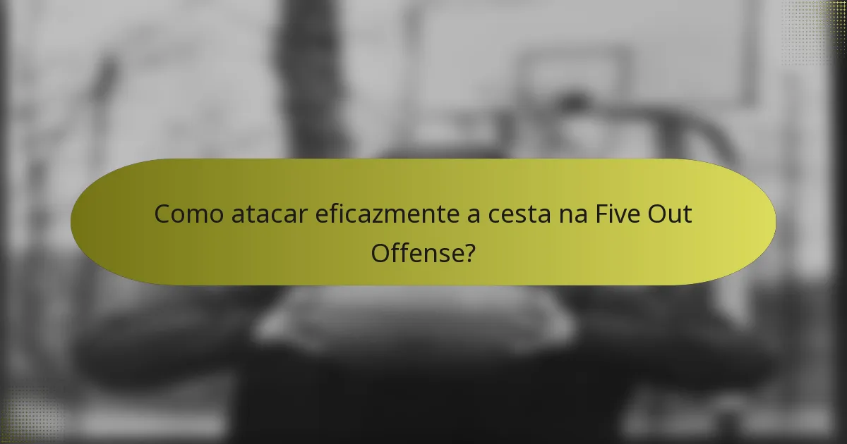 Como atacar eficazmente a cesta na Five Out Offense?