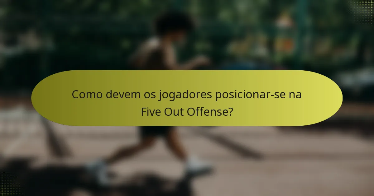Como devem os jogadores posicionar-se na Five Out Offense?