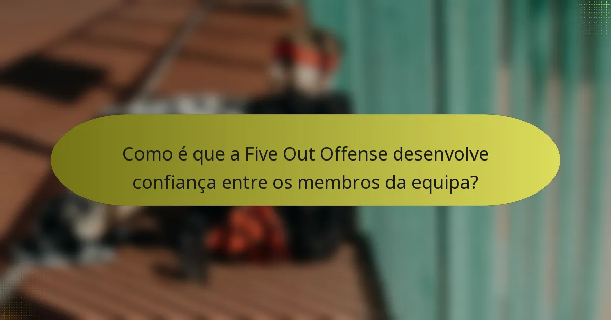Como é que a Five Out Offense desenvolve confiança entre os membros da equipa?
