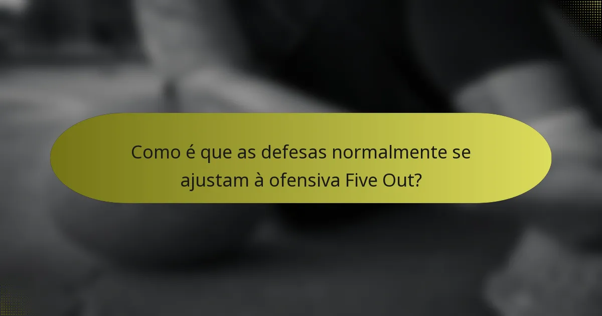 Como é que as defesas normalmente se ajustam à ofensiva Five Out?