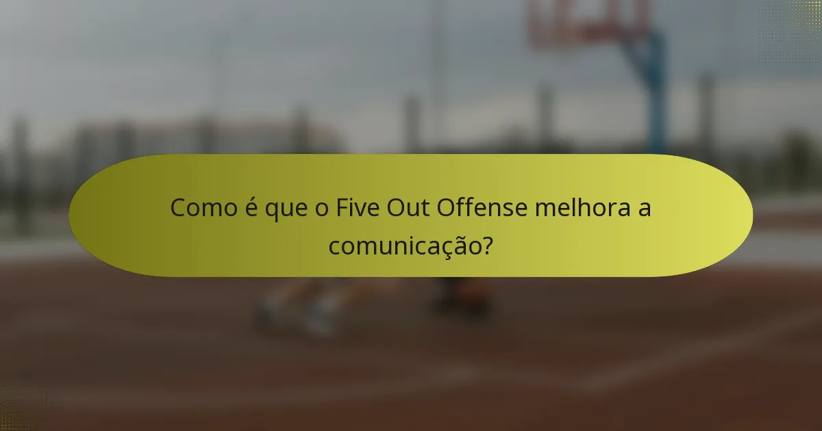 Como é que o Five Out Offense melhora a comunicação?