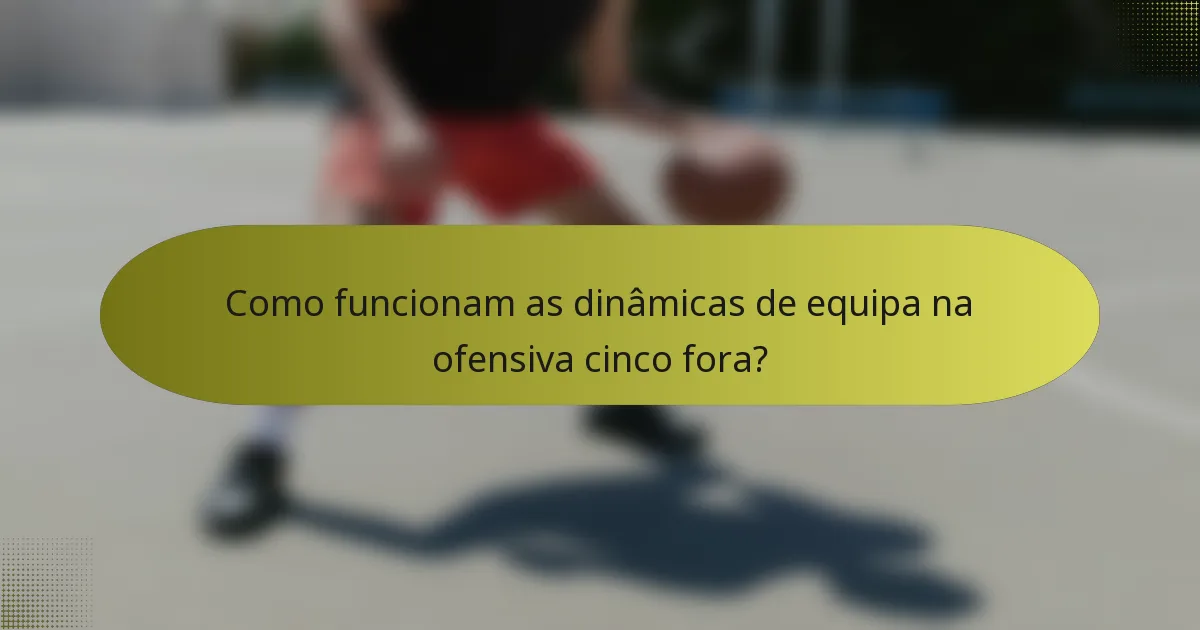 Como funcionam as dinâmicas de equipa na ofensiva cinco fora?