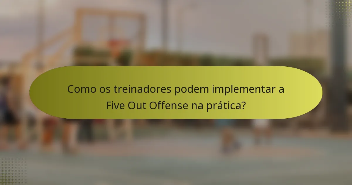 Como os treinadores podem implementar a Five Out Offense na prática?