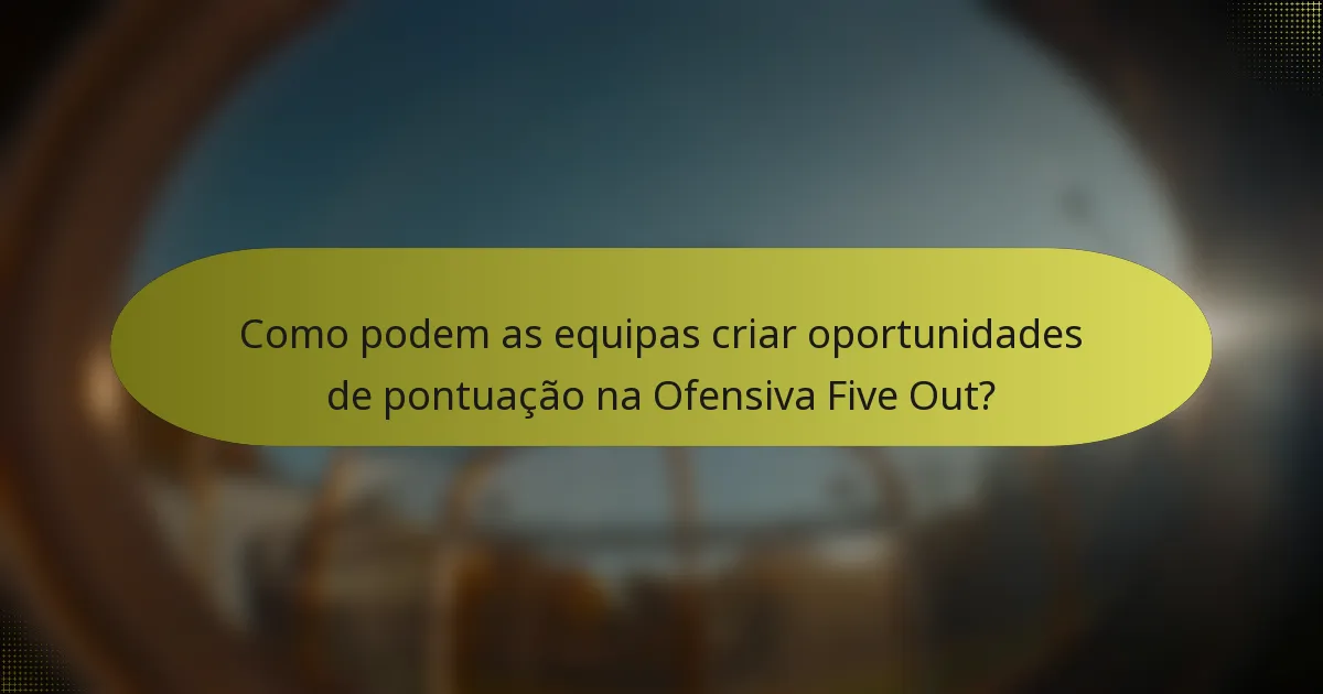 Como podem as equipas criar oportunidades de pontuação na Ofensiva Five Out?