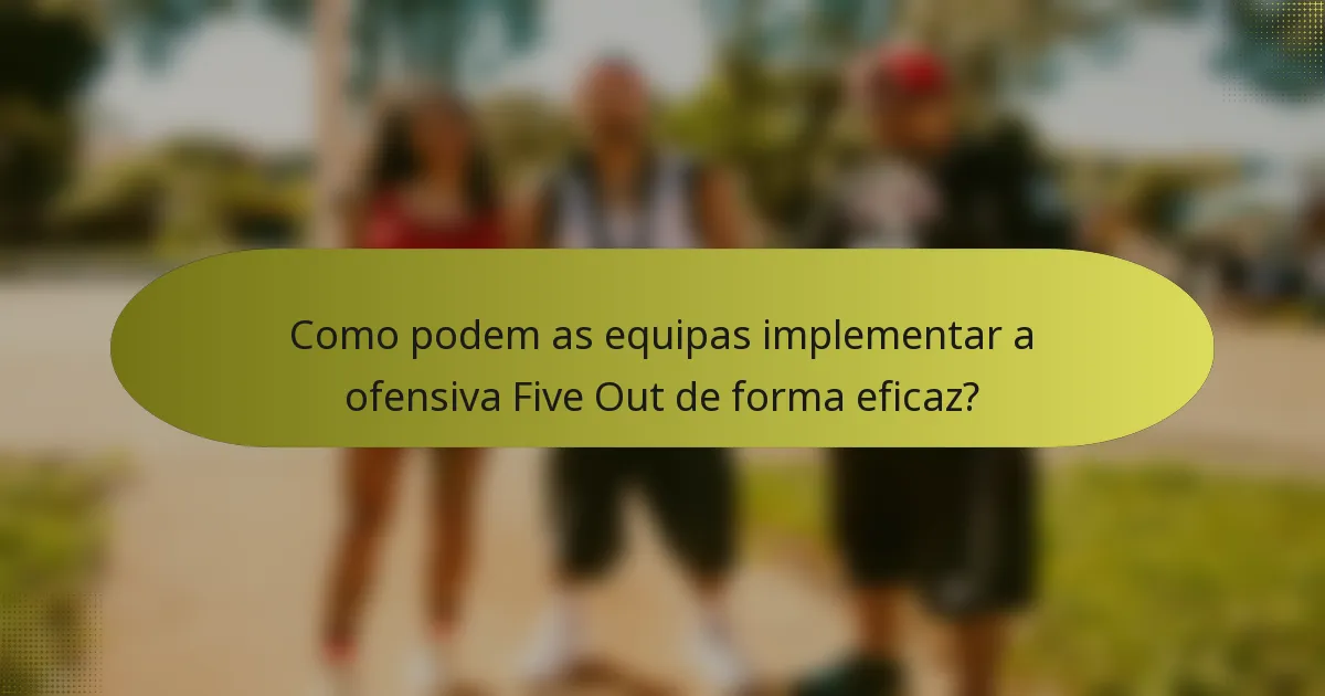 Como podem as equipas implementar a ofensiva Five Out de forma eficaz?