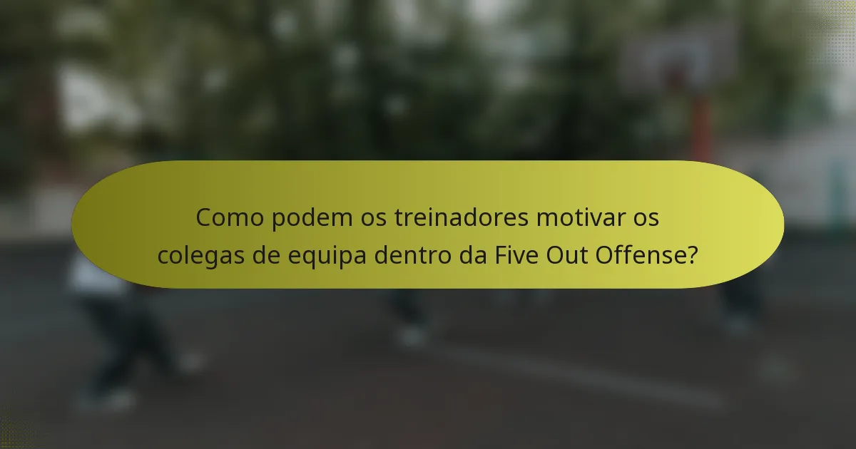Como podem os treinadores motivar os colegas de equipa dentro da Five Out Offense?