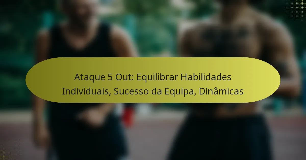 Ataque 5 Out: Equilibrar Habilidades Individuais, Sucesso da Equipa, Dinâmicas