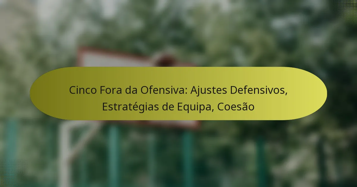 Cinco Fora da Ofensiva: Ajustes Defensivos, Estratégias de Equipa, Coesão