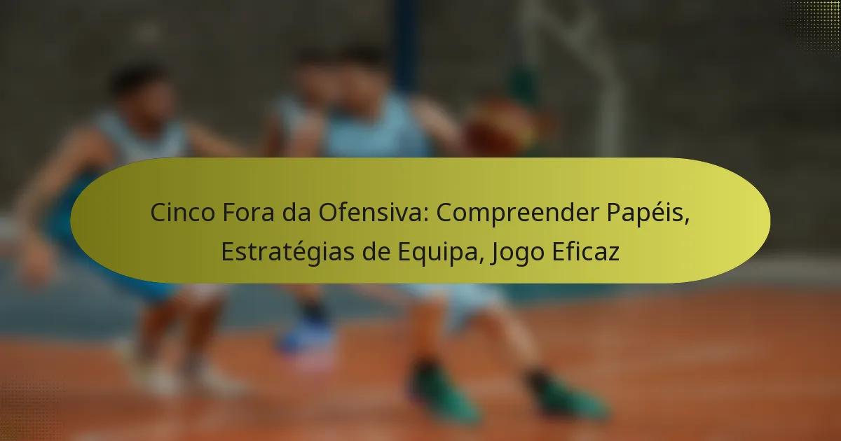 Cinco Fora da Ofensiva: Compreender Papéis, Estratégias de Equipa, Jogo Eficaz