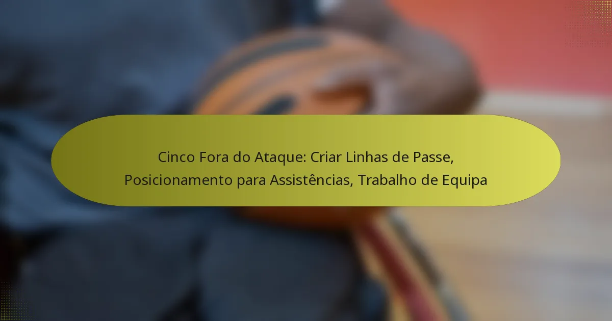Cinco Fora do Ataque: Criar Linhas de Passe, Posicionamento para Assistências, Trabalho de Equipa
