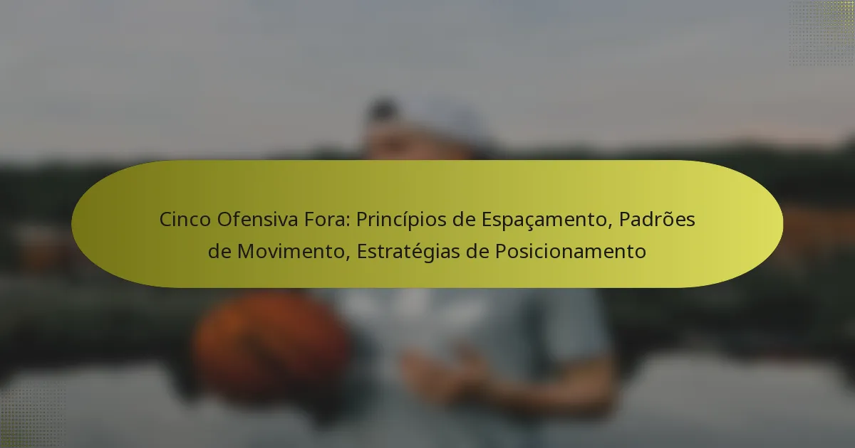 Cinco Ofensiva Fora: Princípios de Espaçamento, Padrões de Movimento, Estratégias de Posicionamento
