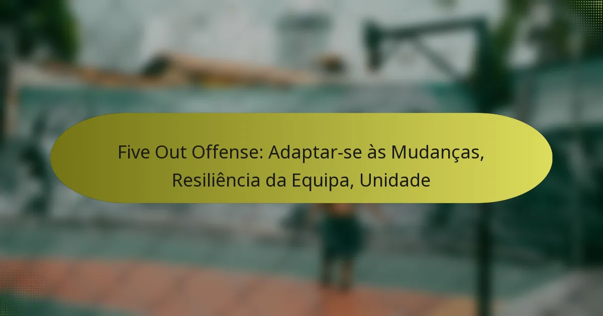 Five Out Offense: Adaptar-se às Mudanças, Resiliência da Equipa, Unidade
