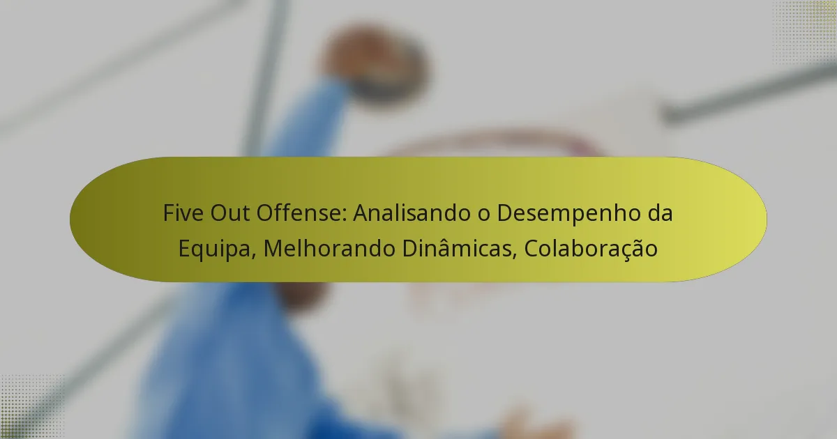 Five Out Offense: Analisando o Desempenho da Equipa, Melhorando Dinâmicas, Colaboração