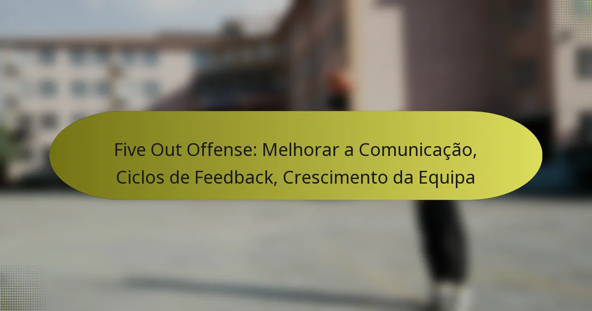 Five Out Offense: Melhorar a Comunicação, Ciclos de Feedback, Crescimento da Equipa