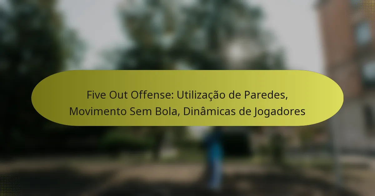 Five Out Offense: Utilização de Paredes, Movimento Sem Bola, Dinâmicas de Jogadores