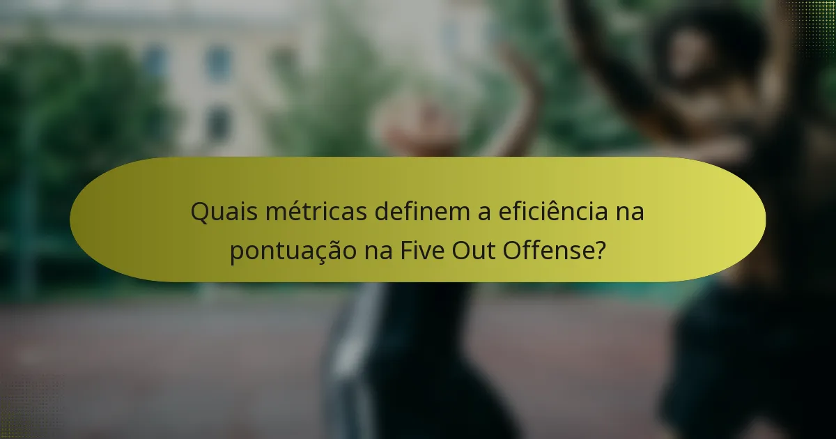 Quais métricas definem a eficiência na pontuação na Five Out Offense?