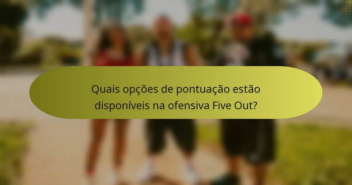 Quais opções de pontuação estão disponíveis na ofensiva Five Out?