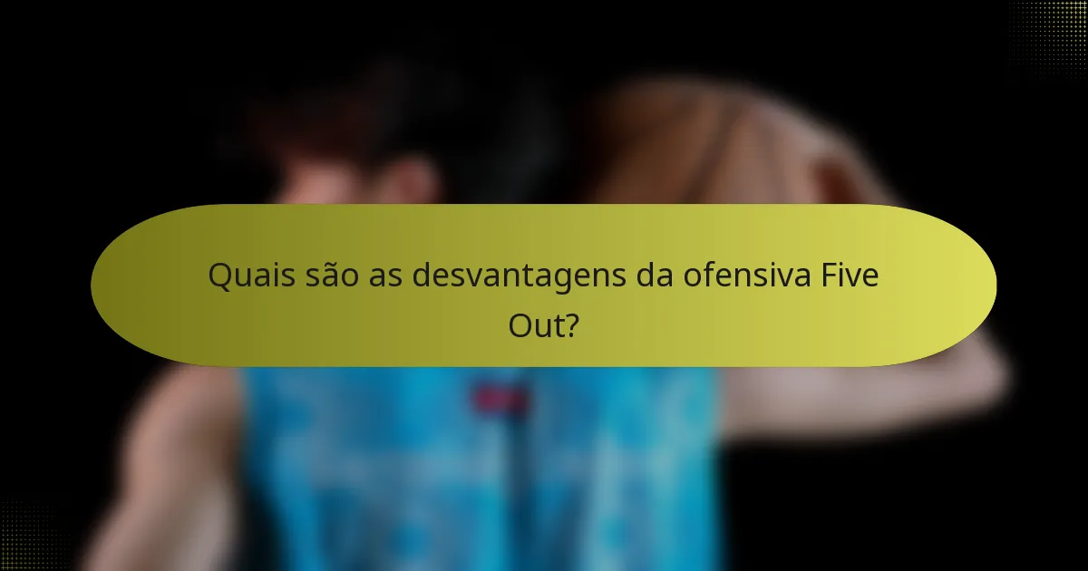 Quais são as desvantagens da ofensiva Five Out?