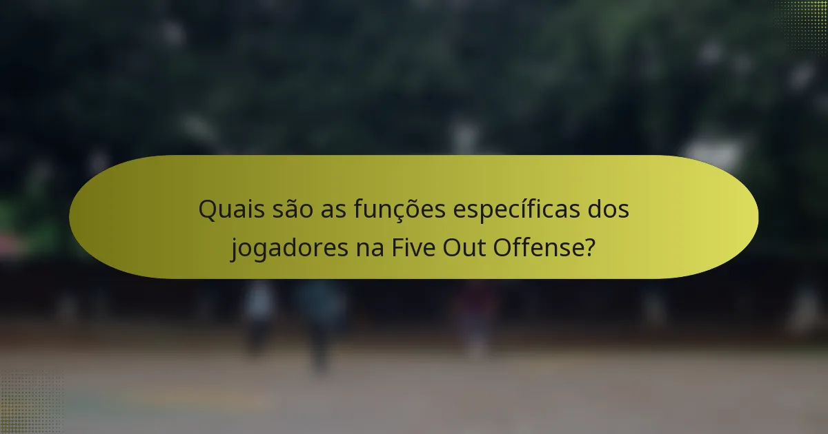 Quais são as funções específicas dos jogadores na Five Out Offense?