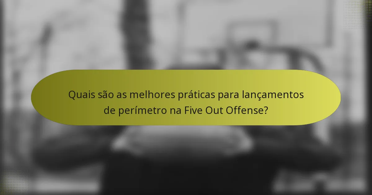 Quais são as melhores práticas para lançamentos de perímetro na Five Out Offense?