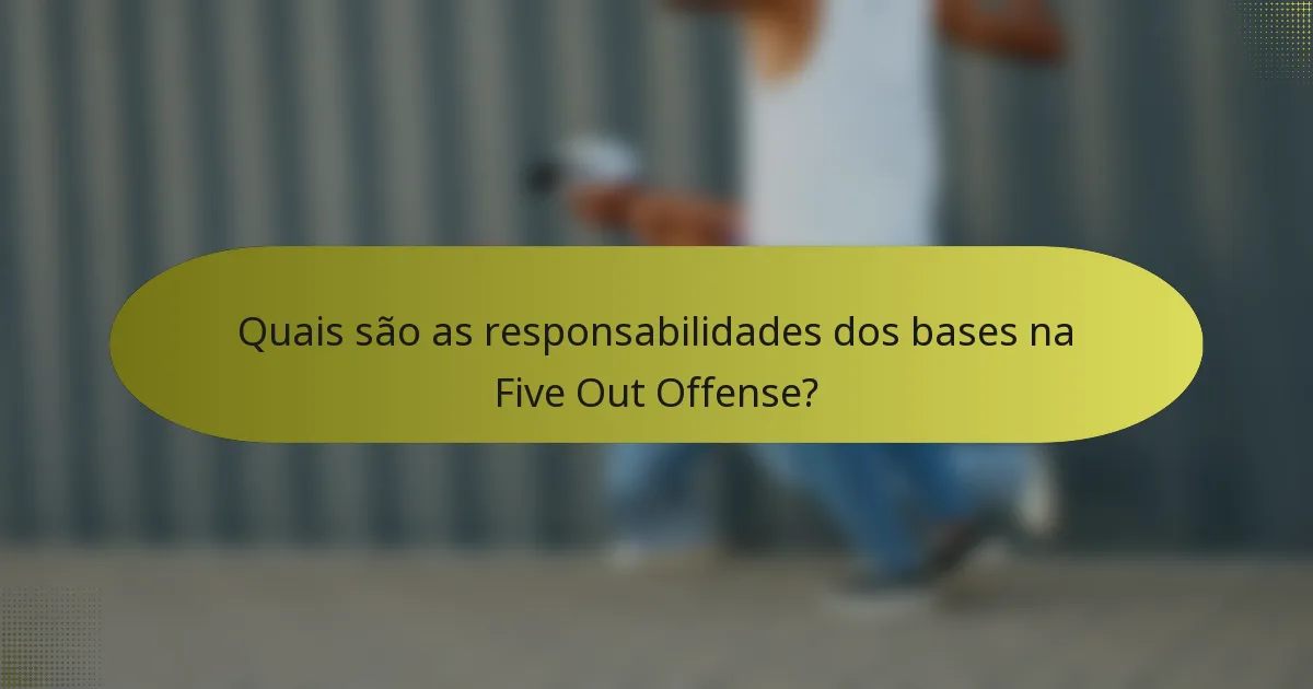 Quais são as responsabilidades dos bases na Five Out Offense?