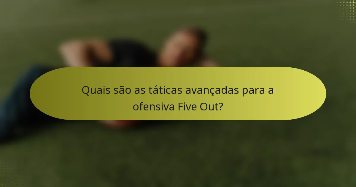 Quais são as táticas avançadas para a ofensiva Five Out?