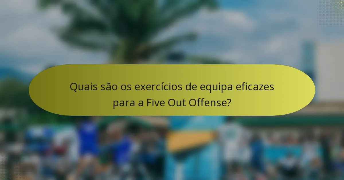 Quais são os exercícios de equipa eficazes para a Five Out Offense?