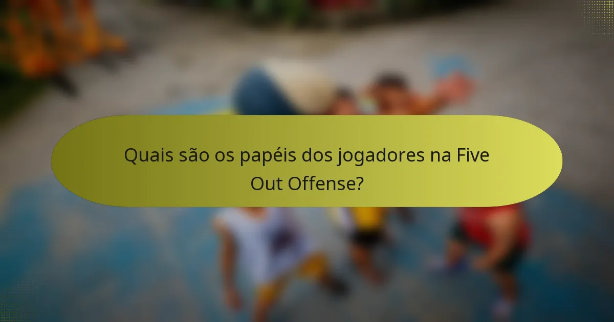 Quais são os papéis dos jogadores na Five Out Offense?