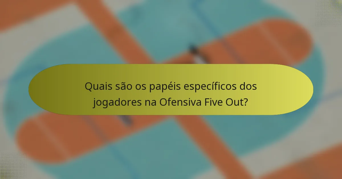 Quais são os papéis específicos dos jogadores na Ofensiva Five Out?