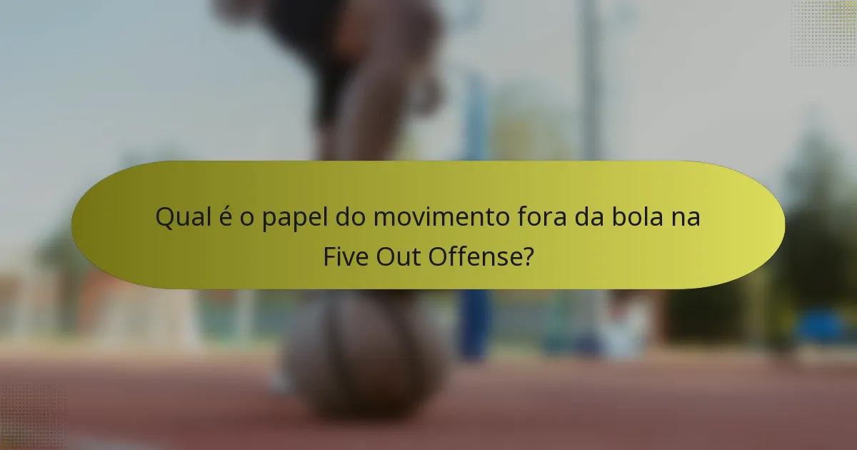Qual é o papel do movimento fora da bola na Five Out Offense?
