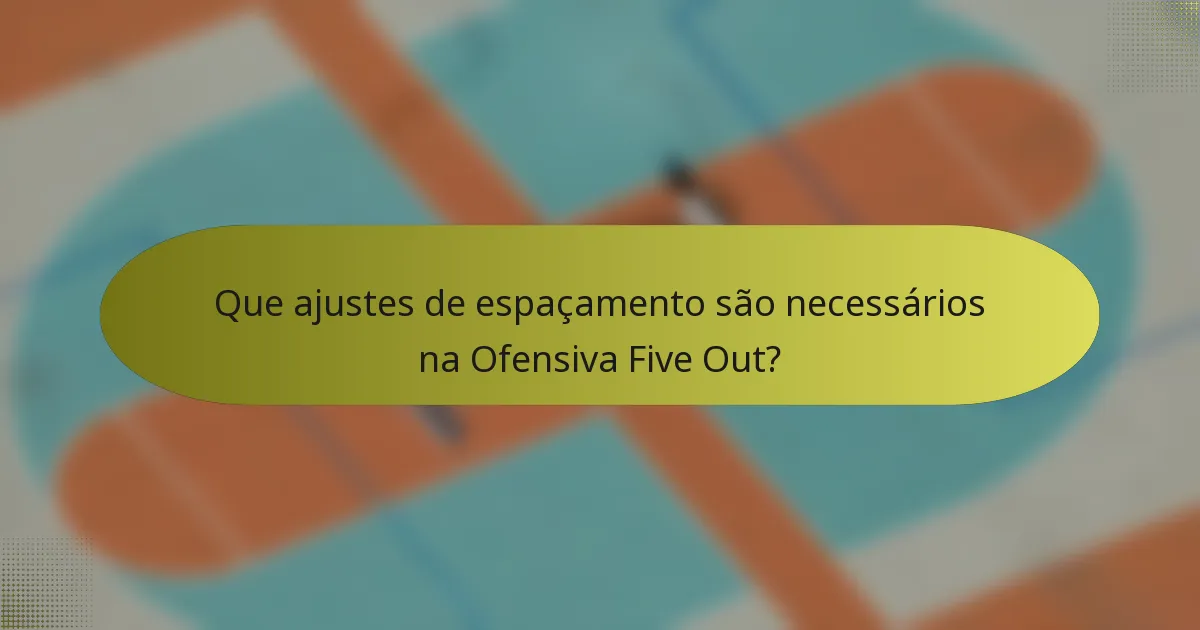 Que ajustes de espaçamento são necessários na Ofensiva Five Out?