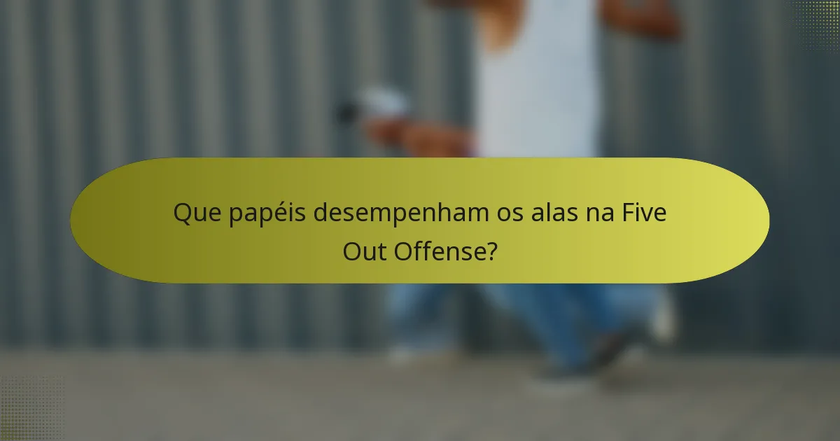Que papéis desempenham os alas na Five Out Offense?